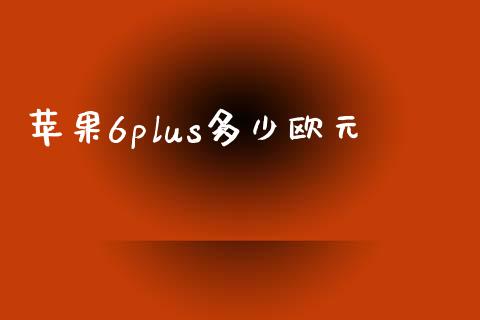 苹果6plus多少欧元_https://m.fsyjjx.cn_期货保证金计算_第1张