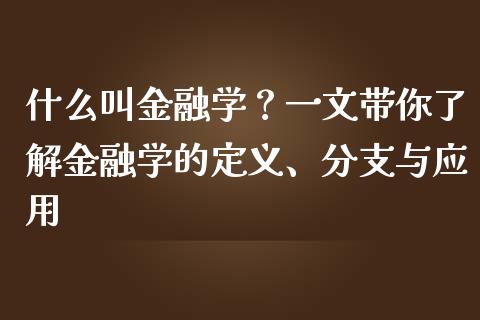 什么叫金融学?一文带你了解金融学的定义、分支与应用_股指期货保证金_第1张_期货如何开户_期货保证金_期货保证金计算_股指期货保证金 什么叫金融学?一文带你了解金融学的定义、分支与应用_https://m.fsyjjx.cn_股指期货保证金_第1张