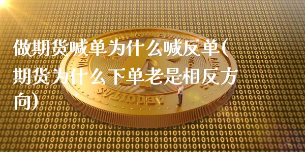 做期货喊单为什么喊反单(期货为什么下单老是相反方向)_https://m.fsyjjx.cn_期货如何开户_第1张