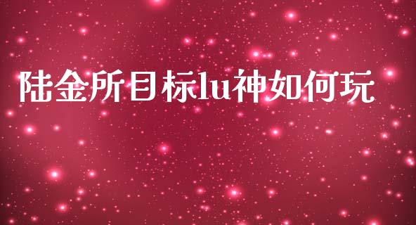 陆金所目标lu神如何玩_https://m.fsyjjx.cn_期货保证金计算_第1张