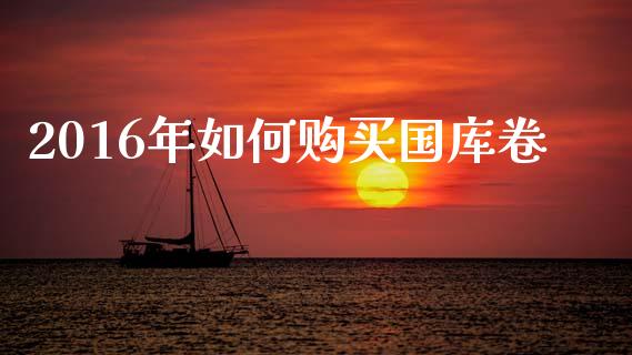 2016年如何购买国库卷_https://m.fsyjjx.cn_期货保证金计算_第1张