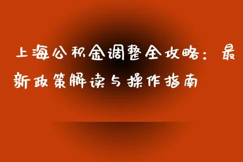 上海公积金调整全攻略：最新政策解读与操作指南_https://m.fsyjjx.cn_期货保证金_第1张
