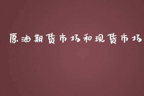 原油期货市场和现货市场_https://m.fsyjjx.cn_期货如何开户_第1张