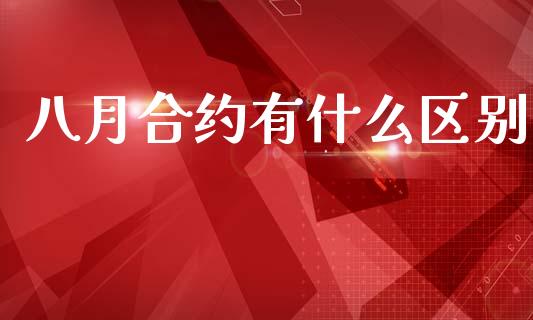 八月合约有什么区别_https://m.fsyjjx.cn_期货保证金_第1张