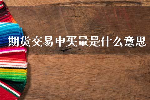 期货交易申买量是什么意思_https://m.fsyjjx.cn_期货如何开户_第1张