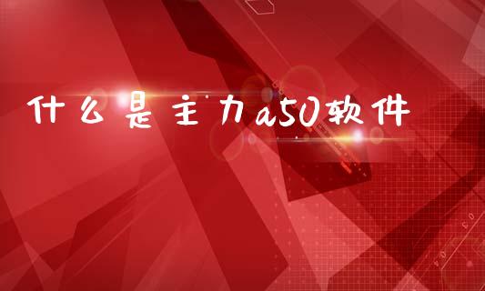 什么是主力a50软件_https://m.fsyjjx.cn_期货如何开户_第1张