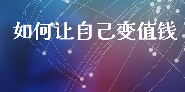 如何让自己变值钱_https://m.fsyjjx.cn_期货保证金计算_第1张