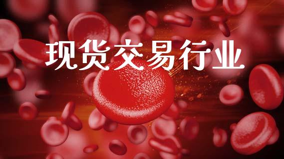 现货交易行业_https://m.fsyjjx.cn_期货如何开户_第1张