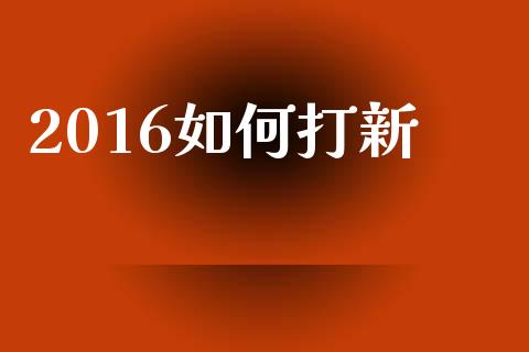 2016如何打新_https://m.fsyjjx.cn_期货如何开户_第1张