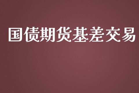 国债期货基差交易_https://m.fsyjjx.cn_期货保证金计算_第1张