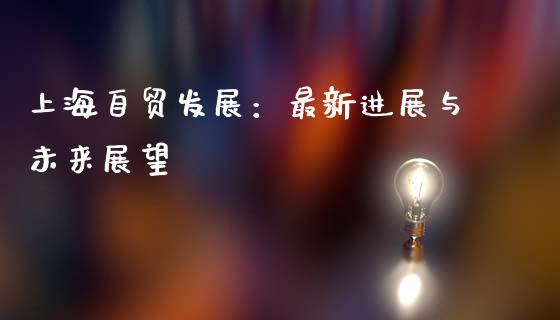 上海自贸发展：最新进展与未来展望_https://m.fsyjjx.cn_期货如何开户_第1张