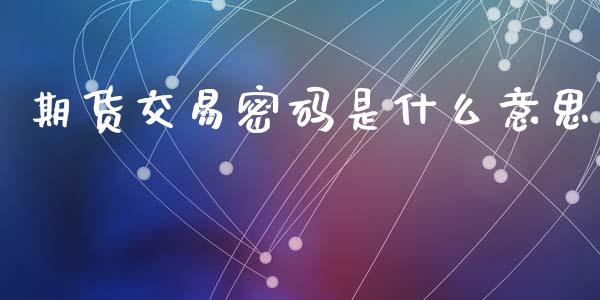 期货交易密码是什么意思_https://m.fsyjjx.cn_期货如何开户_第1张