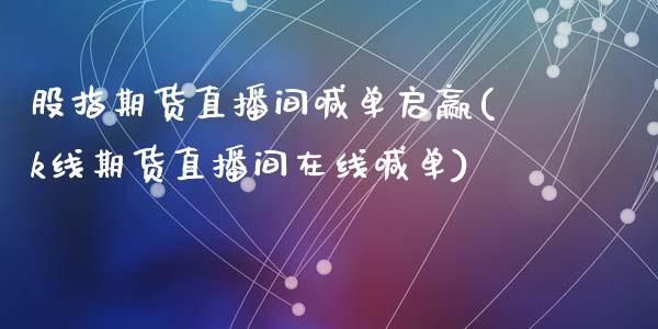 股指期货直播间喊单启赢(k线期货直播间在线喊单)_https://m.fsyjjx.cn_股指期货保证金_第1张