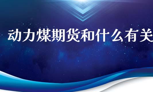 动力煤期货和什么有关_https://m.fsyjjx.cn_期货保证金计算_第1张