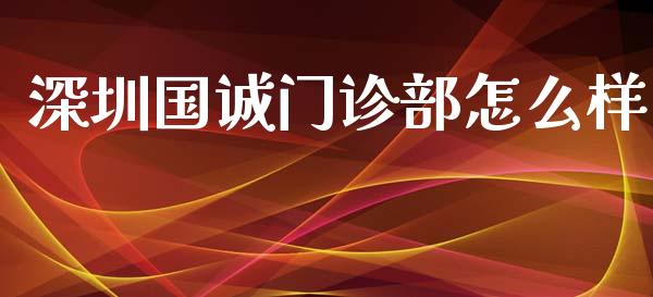 深圳国诚门诊部怎么样_https://m.fsyjjx.cn_期货保证金_第1张
