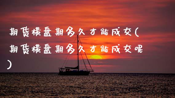 期货横盘期多久才能成交(期货横盘期多久才能成交呢)_https://m.fsyjjx.cn_期货保证金计算_第1张