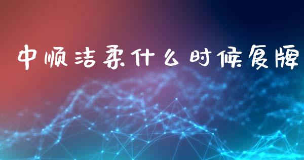 中顺洁柔什么时候复牌_https://m.fsyjjx.cn_期货如何开户_第1张