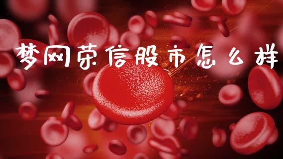 梦网荣信股市怎么样_https://m.fsyjjx.cn_股指期货保证金_第1张