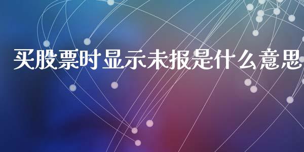 买股票时显示未报是什么意思_https://m.fsyjjx.cn_股指期货保证金_第1张