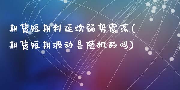 期货短期料延续弱势震荡(期货短期波动是随机的吗)_https://m.fsyjjx.cn_期货保证金_第1张