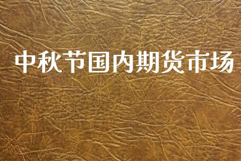 中秋节国内期货市场_https://m.fsyjjx.cn_期货保证金_第1张