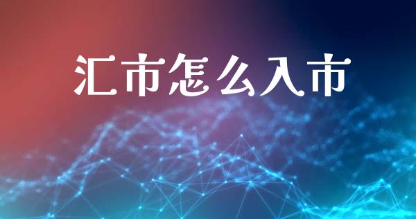 汇市怎么入市_https://m.fsyjjx.cn_期货保证金_第1张