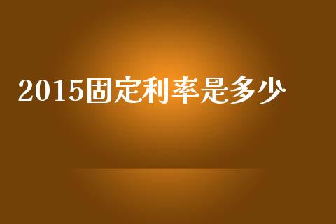 2015固定利率是多少_https://m.fsyjjx.cn_期货保证金_第1张