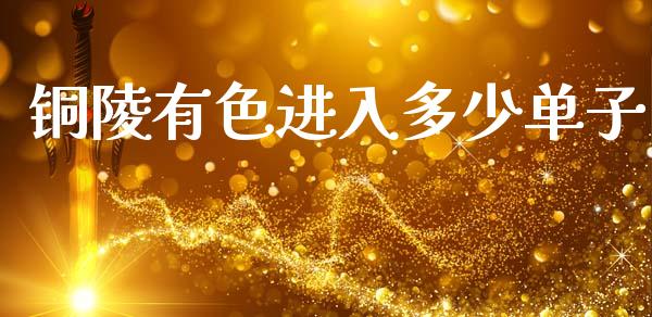 铜陵有色进入多少单子_https://m.fsyjjx.cn_股指期货保证金_第1张