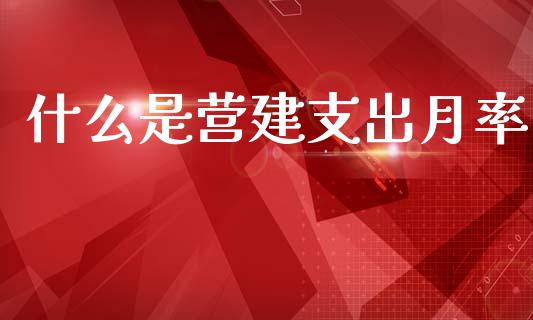 什么是营建支出月率_https://m.fsyjjx.cn_期货如何开户_第1张
