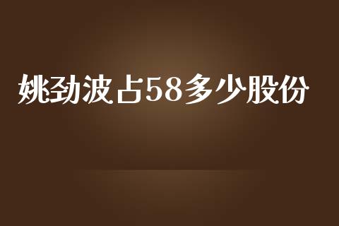 姚劲波占58多少股份_https://m.fsyjjx.cn_期货如何开户_第1张