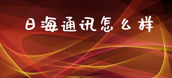日海通讯怎么样_https://m.fsyjjx.cn_股指期货保证金_第1张