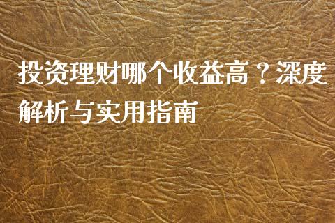 投资理财哪个收益高？深度解析与实用指南_https://m.fsyjjx.cn_股指期货保证金_第1张