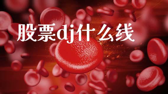 股票dj什么线_https://m.fsyjjx.cn_股指期货保证金_第1张
