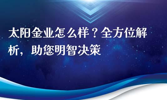 太阳金业怎么样?全方位解析,助您明智决策_期货如何开户_第1张_期货如何开户_期货保证金_期货保证金计算_股指期货保证金 太阳金业怎么样?全方位解析,助您明智决策_https://m.fsyjjx.cn_期货如何开户_第1张
