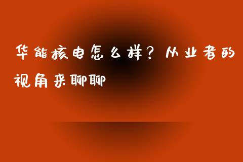 华能核电怎么样？从业者的视角来聊聊_https://m.fsyjjx.cn_期货如何开户_第1张