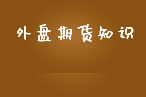外盘期货知识_https://m.fsyjjx.cn_期货保证金_第1张