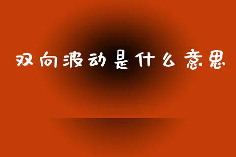 双向波动是什么意思_https://m.fsyjjx.cn_期货如何开户_第1张