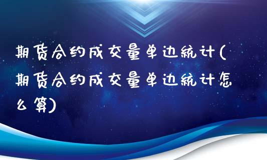 期货合约成交量单边统计(期货合约成交量单边统计怎么算)_https://m.fsyjjx.cn_股指期货保证金_第1张
