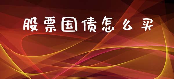股票国债怎么买_https://m.fsyjjx.cn_期货如何开户_第1张