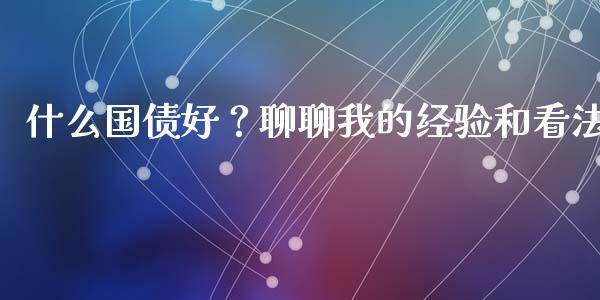 什么国债好？聊聊我的经验和看法_https://m.fsyjjx.cn_股指期货保证金_第1张