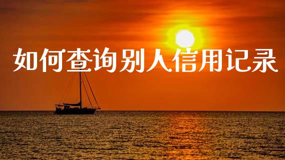 如何查询别人信用记录_https://m.fsyjjx.cn_期货保证金计算_第1张