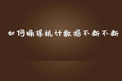 如何确保统计数据不断不断_https://m.fsyjjx.cn_股指期货保证金_第1张