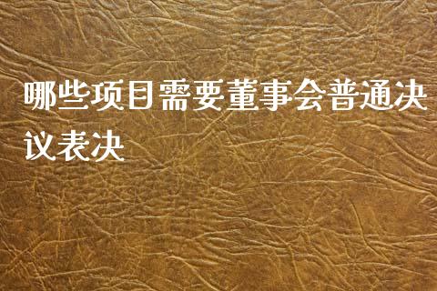 哪些项目需要董事会普通决议表决_https://m.fsyjjx.cn_期货如何开户_第1张