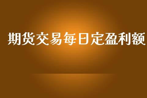 期货交易每日定盈利额_https://m.fsyjjx.cn_股指期货保证金_第1张