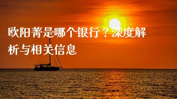 欧阳菁是哪个银行？深度解析与相关信息_https://m.fsyjjx.cn_期货如何开户_第1张