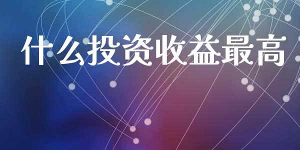 什么投资收益最高_https://m.fsyjjx.cn_股指期货保证金_第1张