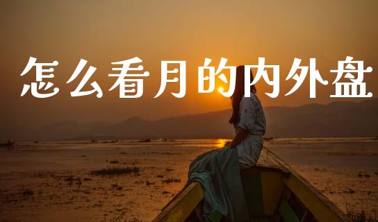 怎么看月的内外盘_https://m.fsyjjx.cn_期货保证金计算_第1张