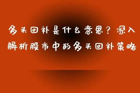 多头回补是什么意思？深入解析股市中的多头回补策略_https://m.fsyjjx.cn_股指期货保证金_第1张