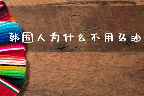 韩国人为什么不用马油_https://m.fsyjjx.cn_期货保证金_第1张
