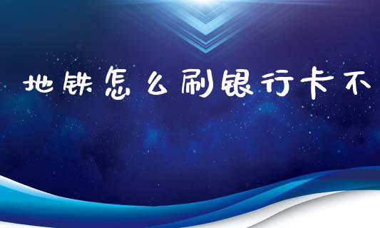 地铁怎么刷银行卡不_https://m.fsyjjx.cn_期货如何开户_第1张